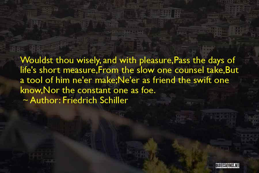 Friedrich Schiller Quotes: Wouldst Thou Wisely, And With Pleasure,pass The Days Of Life's Short Measure,from The Slow One Counsel Take,but A Tool Of