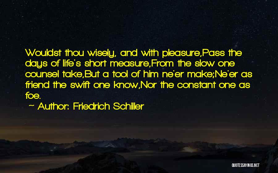 Friedrich Schiller Quotes: Wouldst Thou Wisely, And With Pleasure,pass The Days Of Life's Short Measure,from The Slow One Counsel Take,but A Tool Of