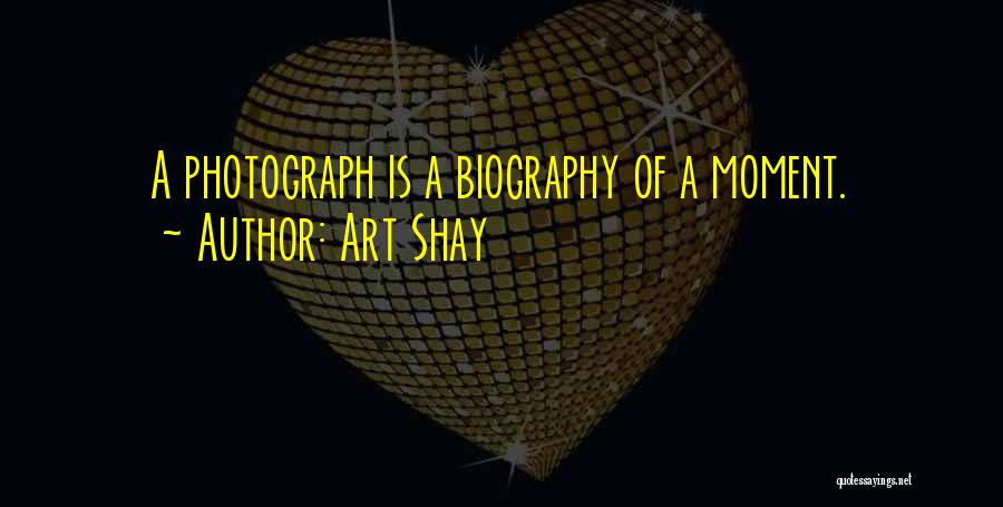 Art Shay Quotes: A Photograph Is A Biography Of A Moment.