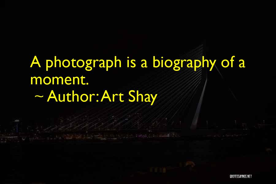 Art Shay Quotes: A Photograph Is A Biography Of A Moment.