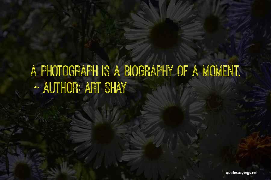 Art Shay Quotes: A Photograph Is A Biography Of A Moment.
