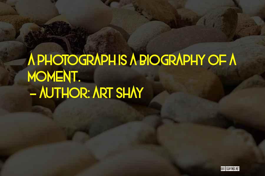 Art Shay Quotes: A Photograph Is A Biography Of A Moment.