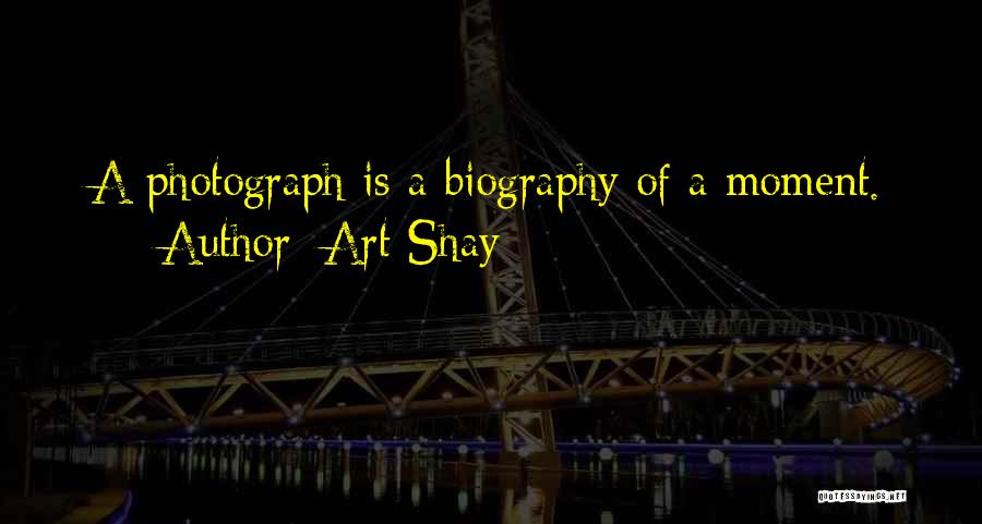 Art Shay Quotes: A Photograph Is A Biography Of A Moment.