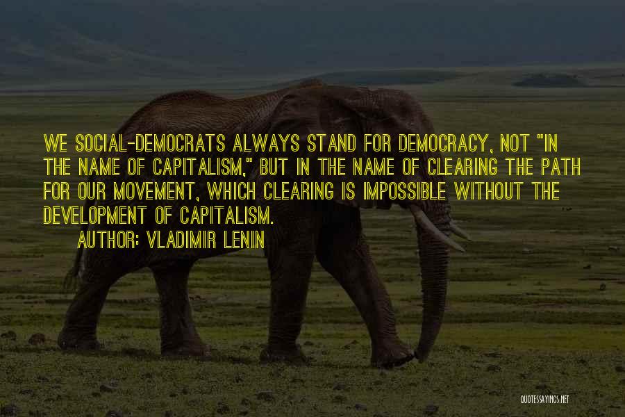 Vladimir Lenin Quotes: We Social-democrats Always Stand For Democracy, Not In The Name Of Capitalism, But In The Name Of Clearing The Path