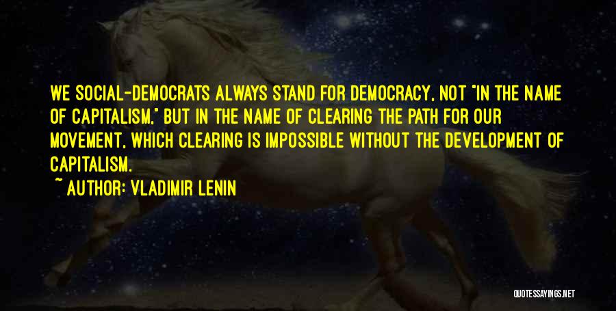 Vladimir Lenin Quotes: We Social-democrats Always Stand For Democracy, Not In The Name Of Capitalism, But In The Name Of Clearing The Path