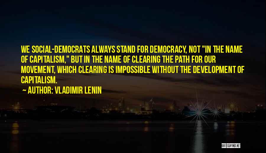 Vladimir Lenin Quotes: We Social-democrats Always Stand For Democracy, Not In The Name Of Capitalism, But In The Name Of Clearing The Path