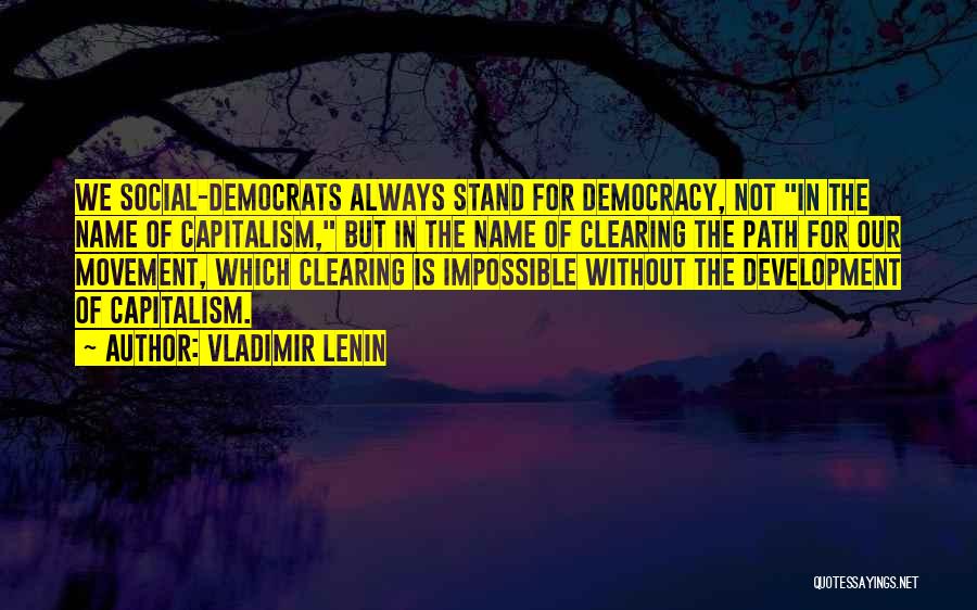 Vladimir Lenin Quotes: We Social-democrats Always Stand For Democracy, Not In The Name Of Capitalism, But In The Name Of Clearing The Path