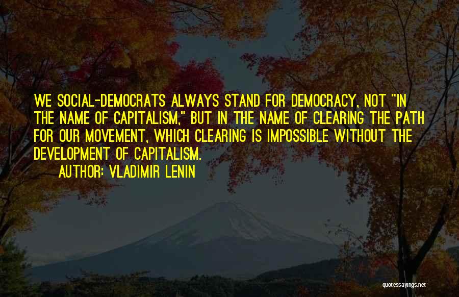 Vladimir Lenin Quotes: We Social-democrats Always Stand For Democracy, Not In The Name Of Capitalism, But In The Name Of Clearing The Path