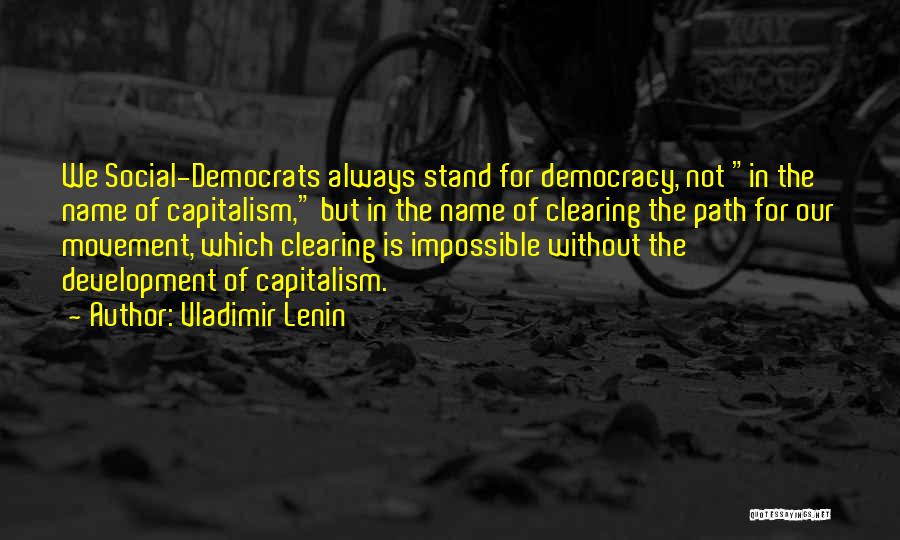 Vladimir Lenin Quotes: We Social-democrats Always Stand For Democracy, Not In The Name Of Capitalism, But In The Name Of Clearing The Path