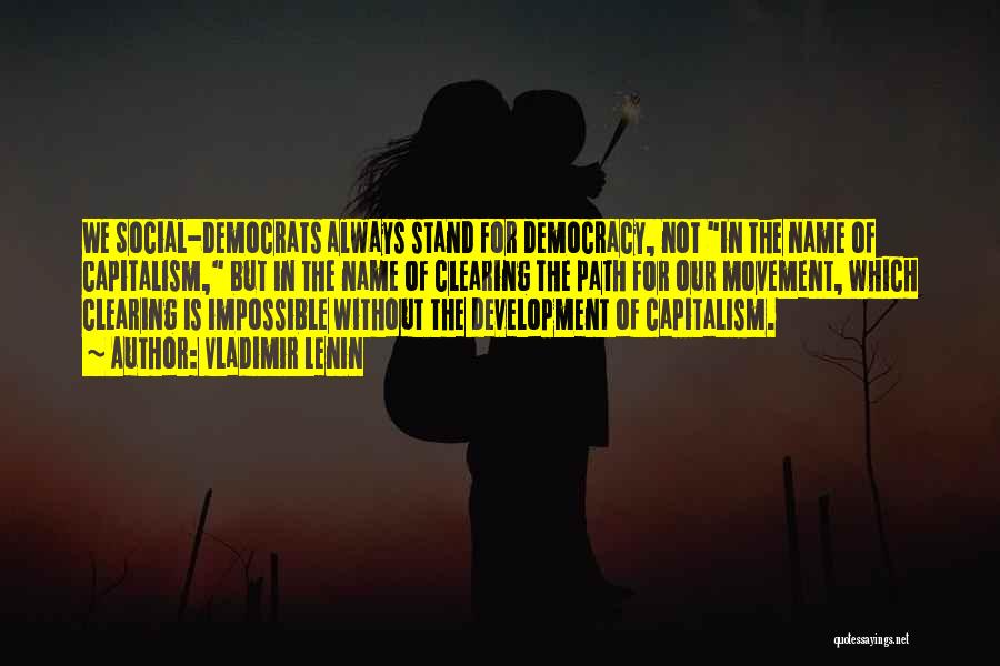 Vladimir Lenin Quotes: We Social-democrats Always Stand For Democracy, Not In The Name Of Capitalism, But In The Name Of Clearing The Path