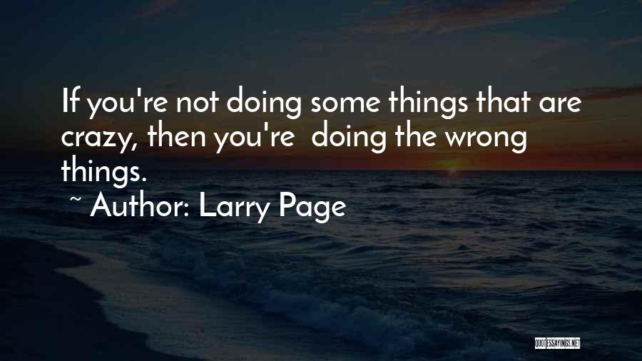 Larry Page Quotes: If You're Not Doing Some Things That Are Crazy, Then You're Doing The Wrong Things.