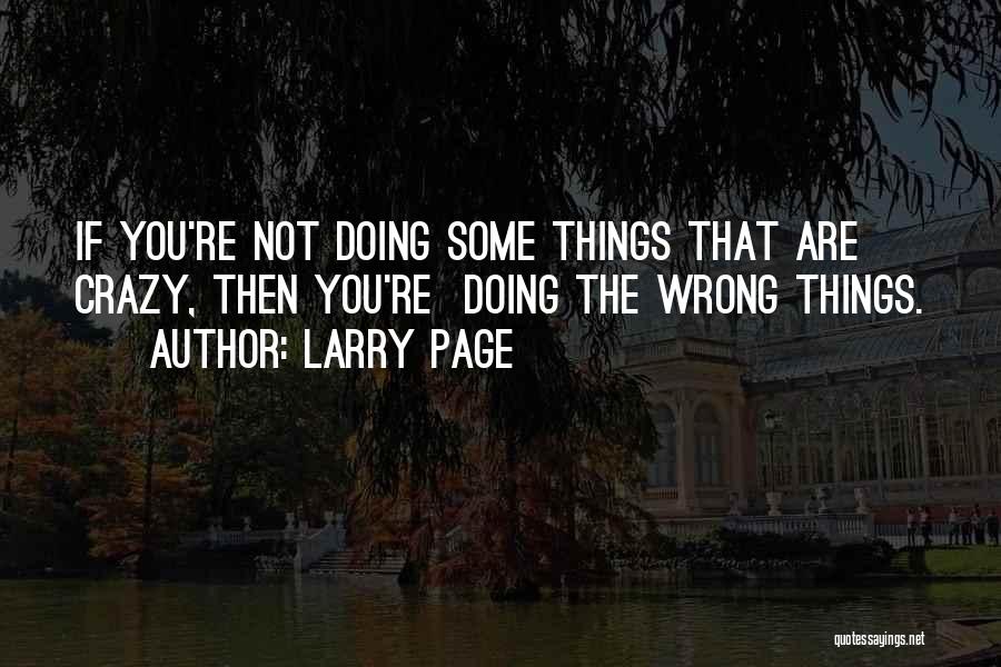 Larry Page Quotes: If You're Not Doing Some Things That Are Crazy, Then You're Doing The Wrong Things.