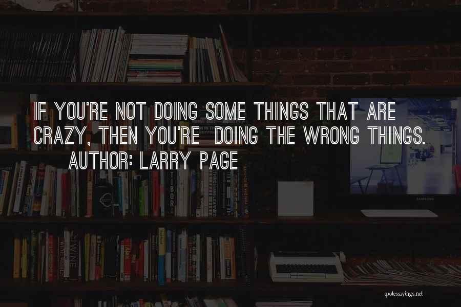 Larry Page Quotes: If You're Not Doing Some Things That Are Crazy, Then You're Doing The Wrong Things.