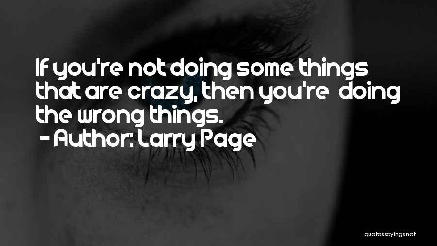 Larry Page Quotes: If You're Not Doing Some Things That Are Crazy, Then You're Doing The Wrong Things.