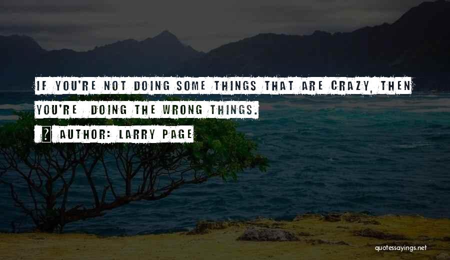 Larry Page Quotes: If You're Not Doing Some Things That Are Crazy, Then You're Doing The Wrong Things.