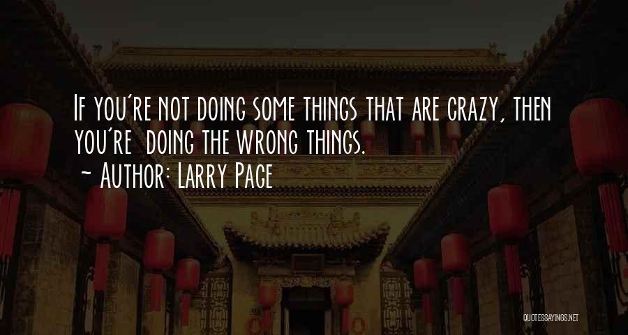 Larry Page Quotes: If You're Not Doing Some Things That Are Crazy, Then You're Doing The Wrong Things.