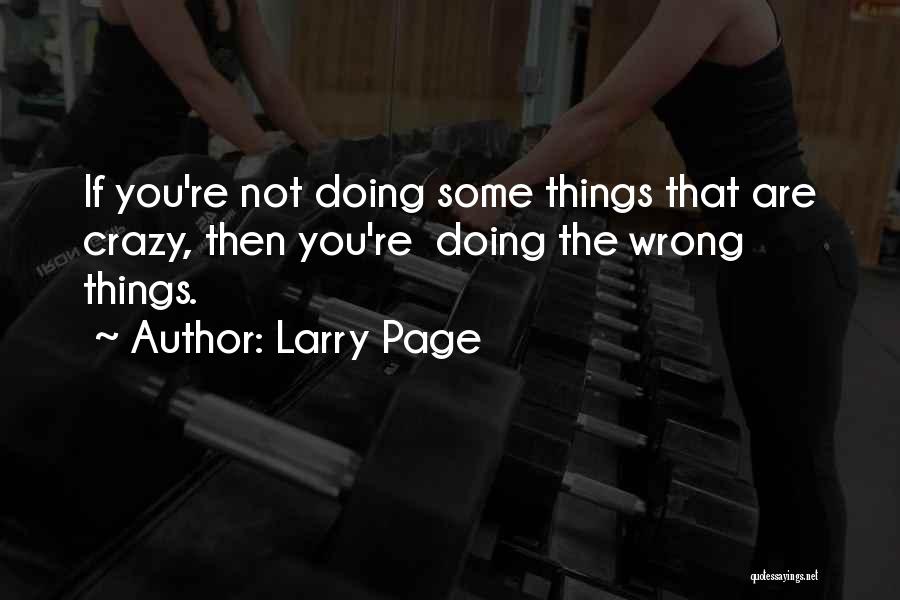 Larry Page Quotes: If You're Not Doing Some Things That Are Crazy, Then You're Doing The Wrong Things.