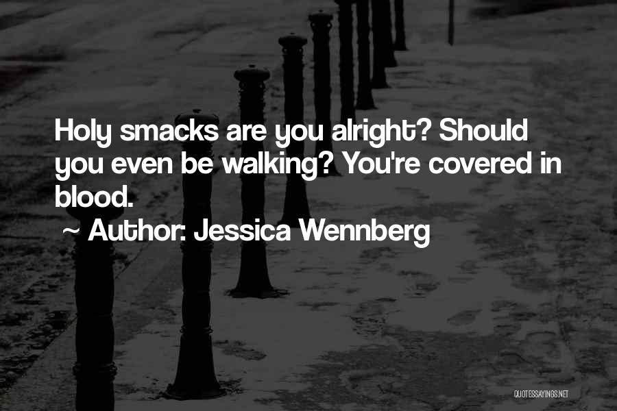 Jessica Wennberg Quotes: Holy Smacks Are You Alright? Should You Even Be Walking? You're Covered In Blood.