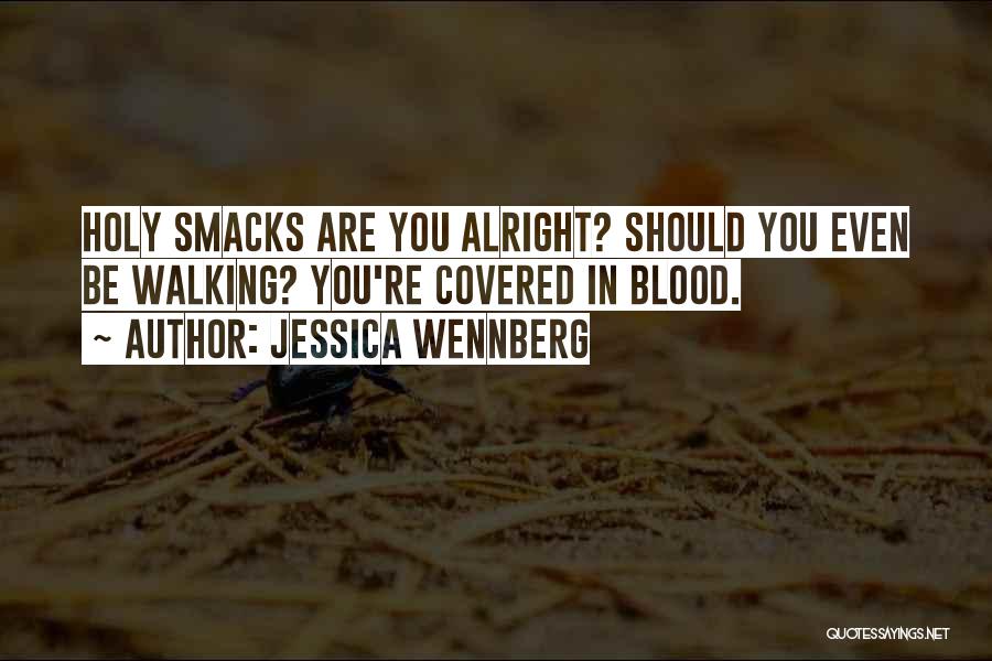 Jessica Wennberg Quotes: Holy Smacks Are You Alright? Should You Even Be Walking? You're Covered In Blood.