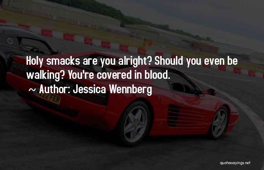 Jessica Wennberg Quotes: Holy Smacks Are You Alright? Should You Even Be Walking? You're Covered In Blood.