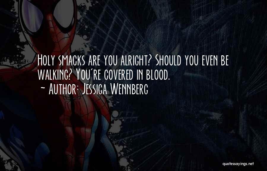 Jessica Wennberg Quotes: Holy Smacks Are You Alright? Should You Even Be Walking? You're Covered In Blood.