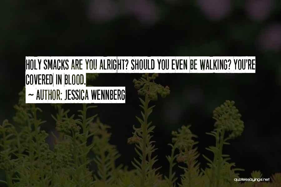 Jessica Wennberg Quotes: Holy Smacks Are You Alright? Should You Even Be Walking? You're Covered In Blood.