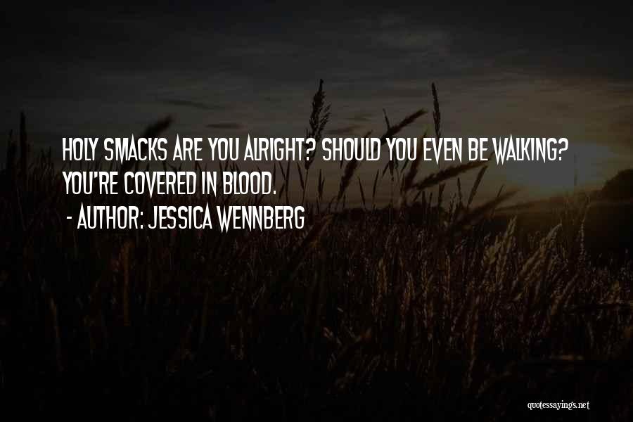Jessica Wennberg Quotes: Holy Smacks Are You Alright? Should You Even Be Walking? You're Covered In Blood.