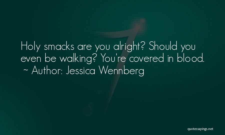 Jessica Wennberg Quotes: Holy Smacks Are You Alright? Should You Even Be Walking? You're Covered In Blood.