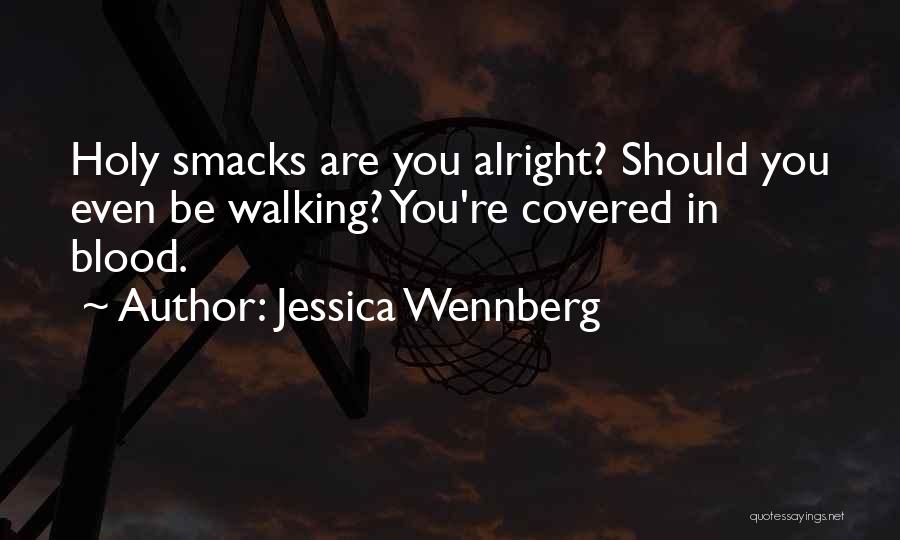 Jessica Wennberg Quotes: Holy Smacks Are You Alright? Should You Even Be Walking? You're Covered In Blood.