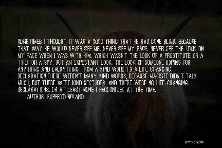 Roberto Bolano Quotes: Sometimes I Thought It Was A Good Thing That He Had Gone Blind, Because That Way He Would Never See