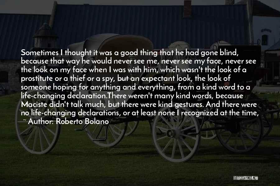 Roberto Bolano Quotes: Sometimes I Thought It Was A Good Thing That He Had Gone Blind, Because That Way He Would Never See