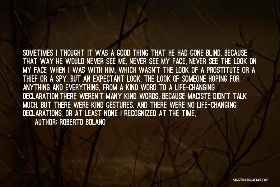 Roberto Bolano Quotes: Sometimes I Thought It Was A Good Thing That He Had Gone Blind, Because That Way He Would Never See