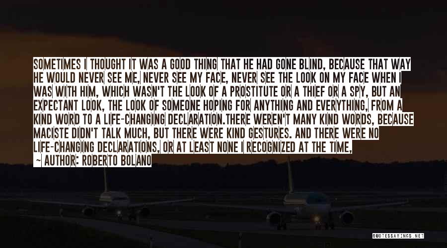 Roberto Bolano Quotes: Sometimes I Thought It Was A Good Thing That He Had Gone Blind, Because That Way He Would Never See