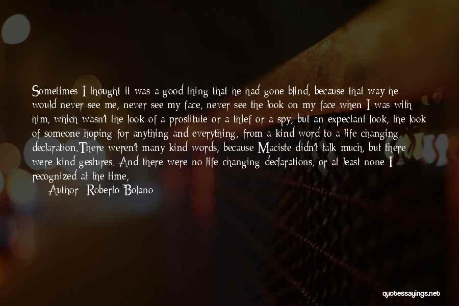 Roberto Bolano Quotes: Sometimes I Thought It Was A Good Thing That He Had Gone Blind, Because That Way He Would Never See