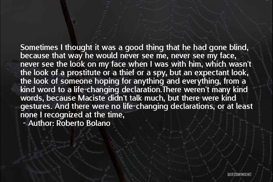 Roberto Bolano Quotes: Sometimes I Thought It Was A Good Thing That He Had Gone Blind, Because That Way He Would Never See