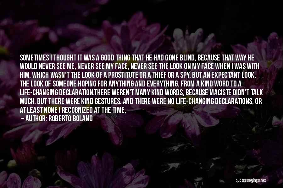 Roberto Bolano Quotes: Sometimes I Thought It Was A Good Thing That He Had Gone Blind, Because That Way He Would Never See