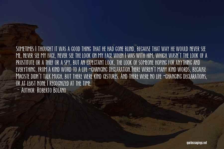 Roberto Bolano Quotes: Sometimes I Thought It Was A Good Thing That He Had Gone Blind, Because That Way He Would Never See