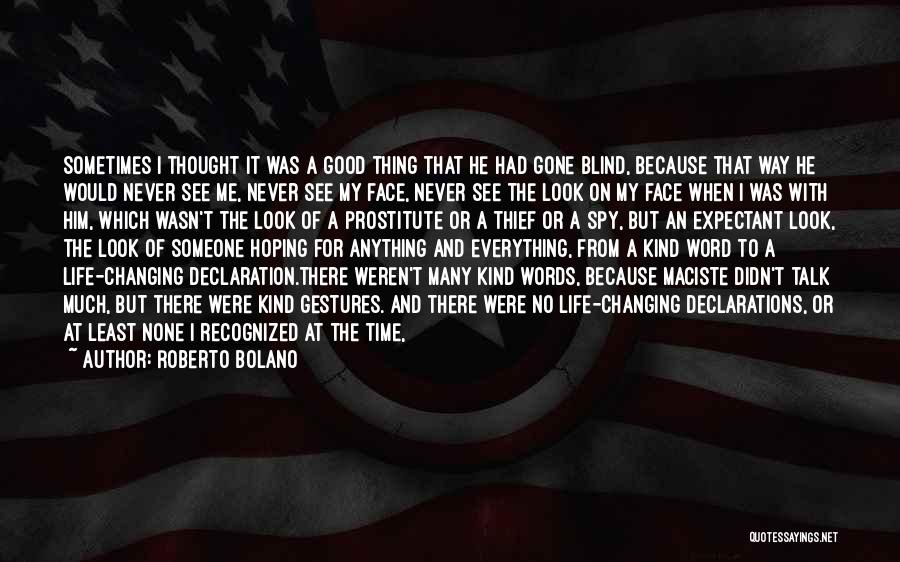 Roberto Bolano Quotes: Sometimes I Thought It Was A Good Thing That He Had Gone Blind, Because That Way He Would Never See