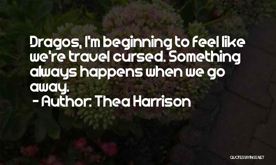 Thea Harrison Quotes: Dragos, I'm Beginning To Feel Like We're Travel Cursed. Something Always Happens When We Go Away.