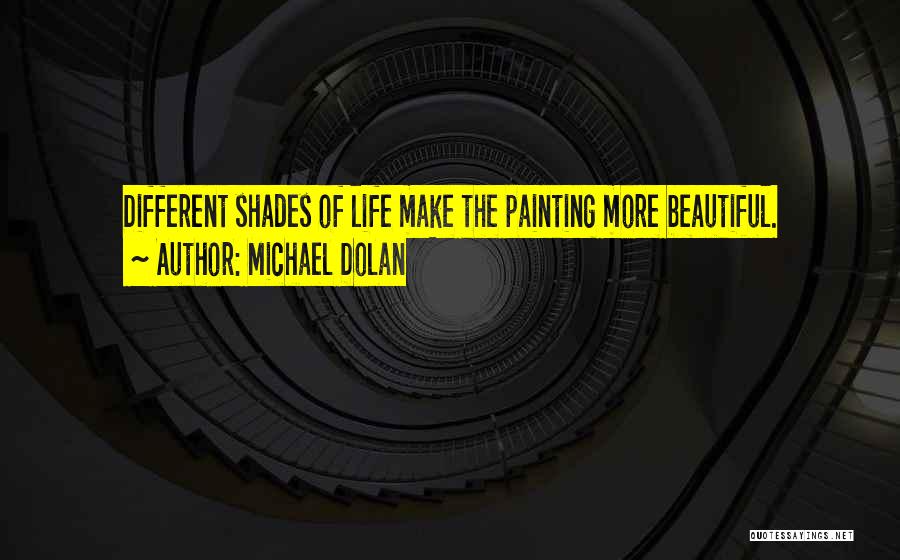 Michael Dolan Quotes: Different Shades Of Life Make The Painting More Beautiful.