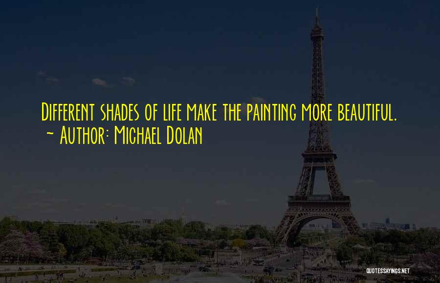 Michael Dolan Quotes: Different Shades Of Life Make The Painting More Beautiful.