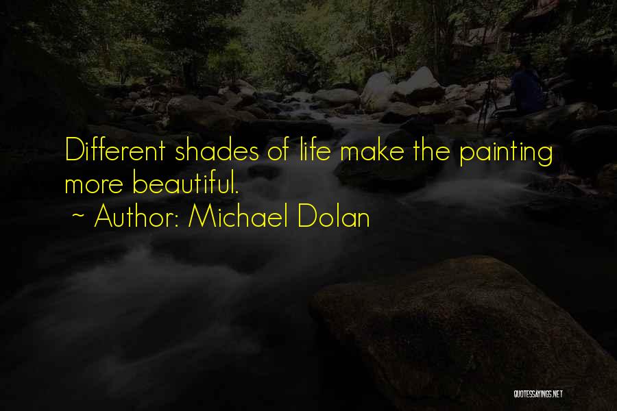 Michael Dolan Quotes: Different Shades Of Life Make The Painting More Beautiful.