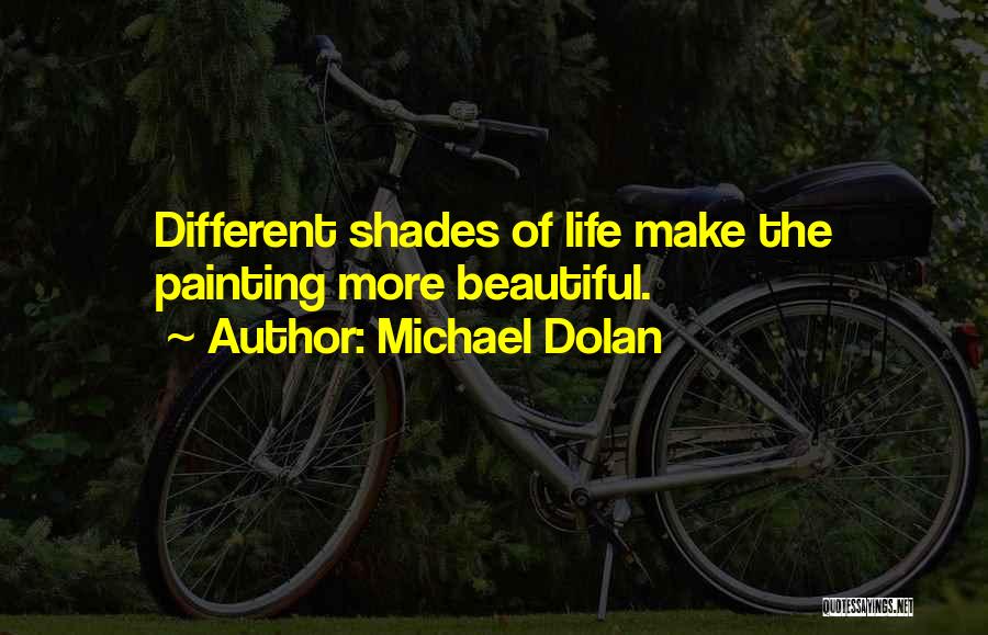 Michael Dolan Quotes: Different Shades Of Life Make The Painting More Beautiful.