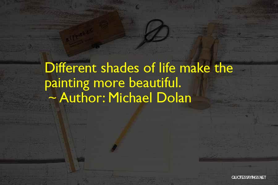 Michael Dolan Quotes: Different Shades Of Life Make The Painting More Beautiful.