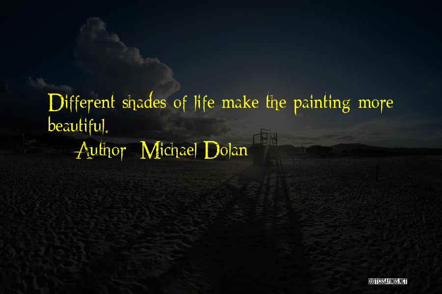 Michael Dolan Quotes: Different Shades Of Life Make The Painting More Beautiful.