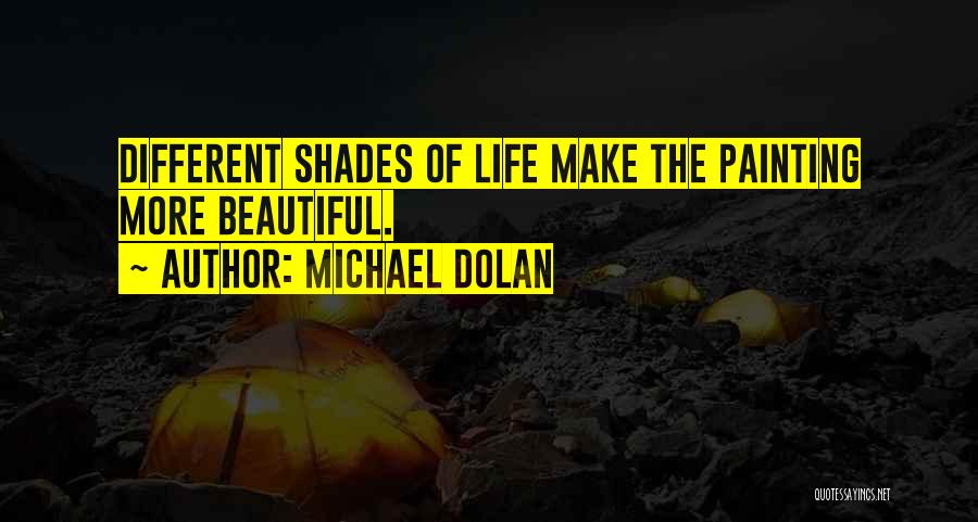 Michael Dolan Quotes: Different Shades Of Life Make The Painting More Beautiful.