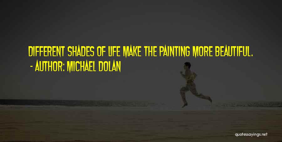 Michael Dolan Quotes: Different Shades Of Life Make The Painting More Beautiful.