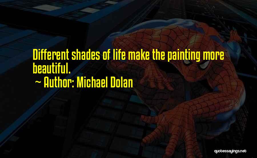 Michael Dolan Quotes: Different Shades Of Life Make The Painting More Beautiful.