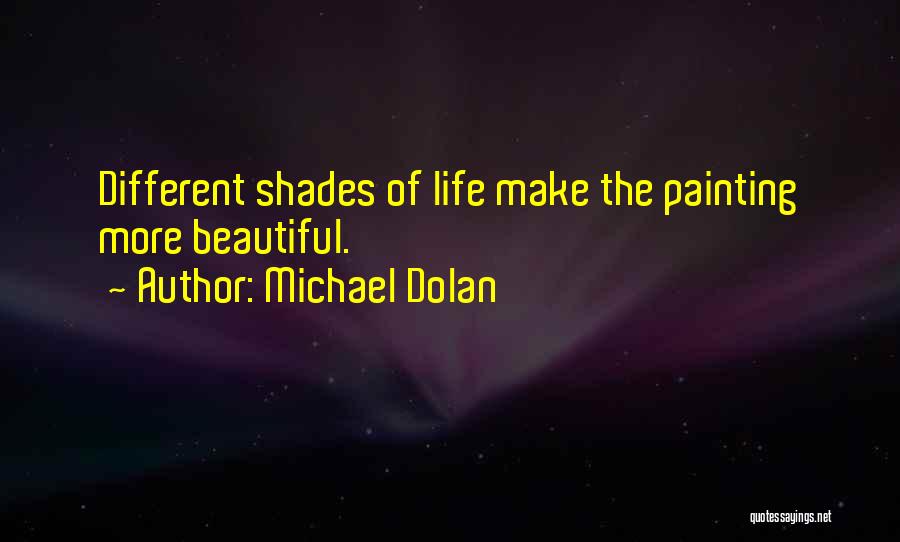 Michael Dolan Quotes: Different Shades Of Life Make The Painting More Beautiful.