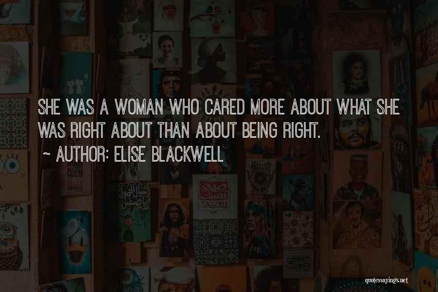 Elise Blackwell Quotes: She Was A Woman Who Cared More About What She Was Right About Than About Being Right.